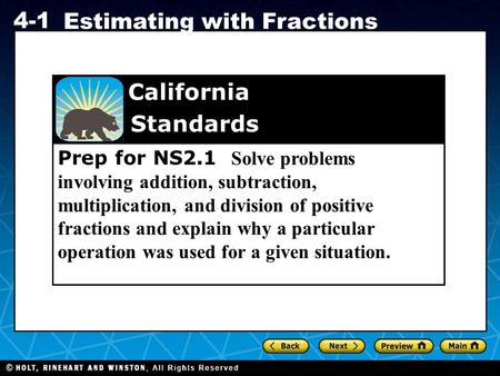 Holt CA Course 1 4-1 Estimating with Fractions Prep for NS2.1 Solve problems involving addition, subtraction, multiplication, and division of positive.