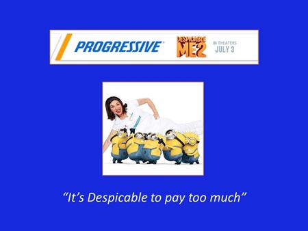 “It’s Despicable to pay too much”. CAMPAIGN OVERVIEW Progressive Insurance has partnered with Despicable Me 2 to promote their new ‘Name Your Price’ tool.