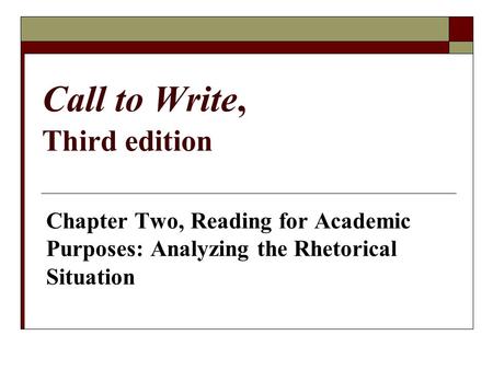 Call to Write, Third edition Chapter Two, Reading for Academic Purposes: Analyzing the Rhetorical Situation.