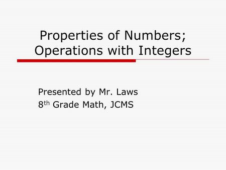 Properties of Numbers; Operations with Integers Presented by Mr. Laws 8 th Grade Math, JCMS.