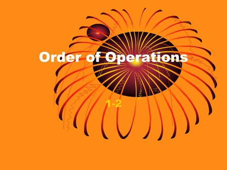Order of Operations 1-2. Objectives Evaluate numerical expressions by using the order of operations Evaluate algebraic expressions by using the order.