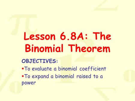 Lesson 6.8A: The Binomial Theorem OBJECTIVES:  To evaluate a binomial coefficient  To expand a binomial raised to a power.