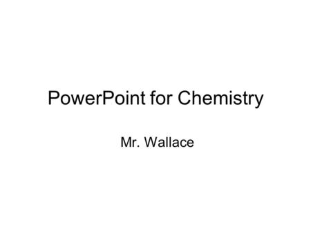 PowerPoint for Chemistry Mr. Wallace. General Concepts Tell a Story One Main Idea Per Page Use Talking Points One Minute per Page Use Color and Pictures.