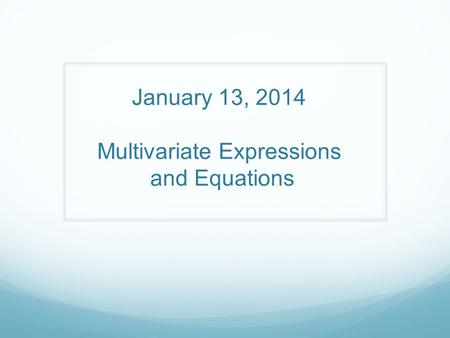 January 13, 2014 Multivariate Expressions and Equations.