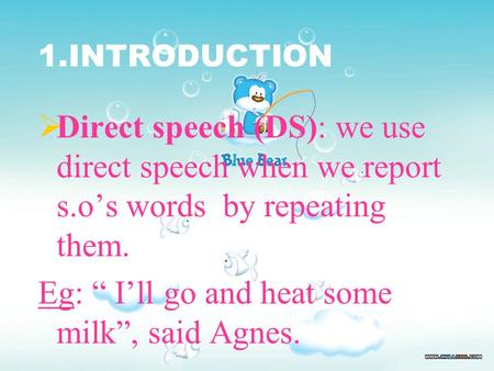 1.INTRODUCTION  Direct speech (DS): we use direct speech when we report s.o’s words by repeating them. Eg: “ I’ll go and heat some milk”, said Agnes.