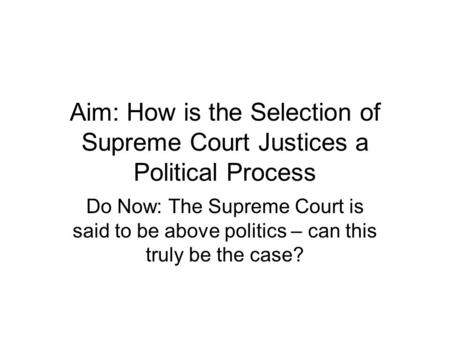 Aim: How is the Selection of Supreme Court Justices a Political Process Do Now: The Supreme Court is said to be above politics – can this truly be the.