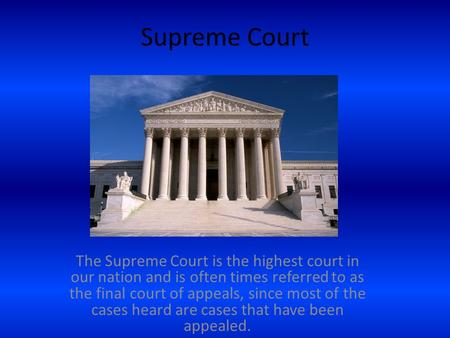 Supreme Court The Supreme Court is the highest court in our nation and is often times referred to as the final court of appeals, since most of the cases.