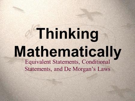 Thinking Mathematically Equivalent Statements, Conditional Statements, and De Morgan’s Laws.