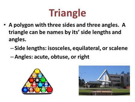 Triangle A polygon with three sides and three angles. A triangle can be names by its’ side lengths and angles. – Side lengths: isosceles, equilateral,