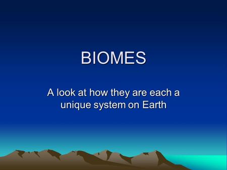 BIOMES A look at how they are each a unique system on Earth.