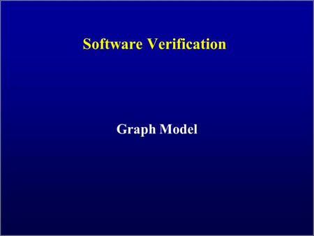 Software Verification Graph Model. 2 Graph Coverage Four Structures for Modeling Software Graphs Logic Input Space Syntax Use cases Specs Design Source.