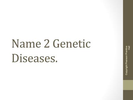 Name 2 Genetic Diseases. Copyright Pearson Prentice Hall.