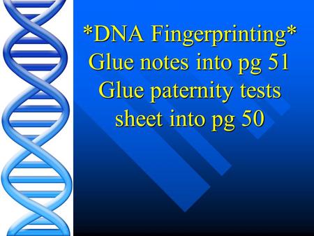 *DNA Fingerprinting* Glue notes into pg 51 Glue paternity tests sheet into pg 50.