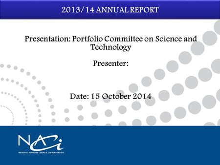 2013/14 ANNUAL REPORT Presentation: Portfolio Committee on Science and Technology Presenter: Date: 15 October 2014.