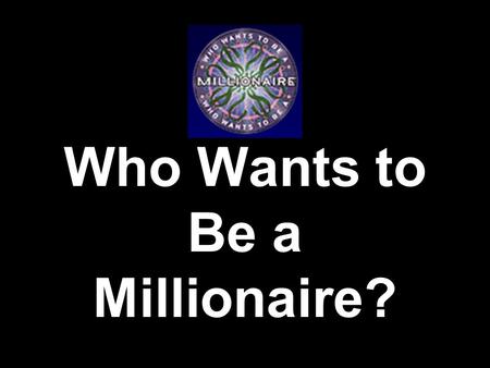 Who Wants to Be a Millionaire? Overall Quiz Topic Goes Here _________________________ _____________________ ___________________ __________________ _________________.