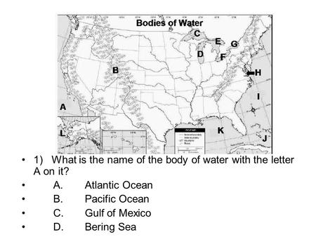 1) What is the name of the body of water with the letter A on it? A. Atlantic Ocean B. Pacific Ocean C. Gulf of Mexico D. Bering Sea.