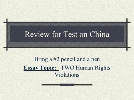 Review for Test on China Bring a #2 pencil and a pen Essay Topic: TWO Human Rights Violations.