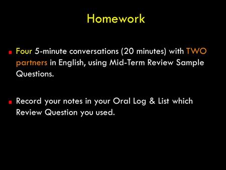 Homework Four 5-minute conversations (20 minutes) with TWO partners in English, using Mid-Term Review Sample Questions. Record your notes in your Oral.
