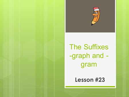The Suffixes -graph and - gram Lesson #23. Etymology  The Greek suffix –graph and its related form –gram have to do with writing. The suffix is taken.