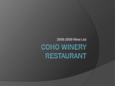 2008-2009 Wine List. White Wines  Coho Chardonnay- $16.99  Coho Select Chardonnay - $21.99  Coho Pinot Gris - $18.99  Coho Select Pinot Gris - $24.99.
