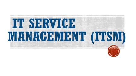 IT SERVICE MANAGEMENT (ITSM). ITIL\ITSM OVERVIEW  ITIL Framework.