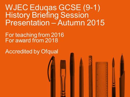 WJEC Eduqas GCSE (9-1) History Briefing Session Presentation – Autumn 2015 For teaching from 2016 For award from 2018 Accredited by Ofqual.