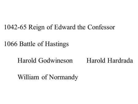 1042-65 Reign of Edward the Confessor 1066 Battle of Hastings Harold GodwinesonHarold Hardrada William of Normandy.