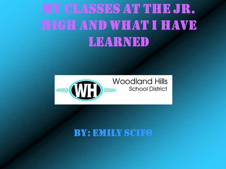 My classes at the Jr. High and What I Have Learned BY: Emily Scifo.