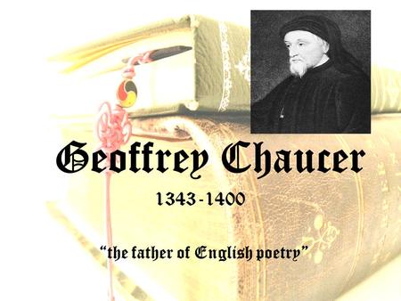 Geoffrey Chaucer “the father of English poetry” 1343-1400.