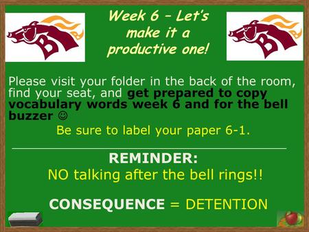 Week 6 – Let’s make it a productive one! Please visit your folder in the back of the room, find your seat, and get prepared to copy vocabulary words week.