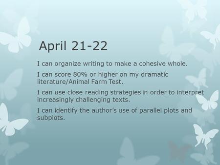 April 21-22 I can organize writing to make a cohesive whole. I can score 80% or higher on my dramatic literature/Animal Farm Test. I can use close reading.