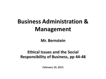 Business Administration & Management Mr. Bernstein Ethical Issues and the Social Responsibility of Business, pp 44-48 February 10, 2015.