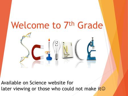 Welcome to 7 th Grade Available on Science website for later viewing or those who could not make it.