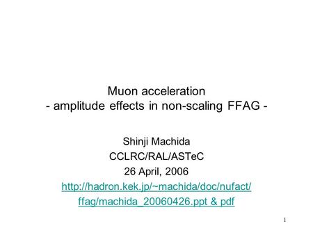 1 Muon acceleration - amplitude effects in non-scaling FFAG - Shinji Machida CCLRC/RAL/ASTeC 26 April, 2006  ffag/machida_20060426.ppt.