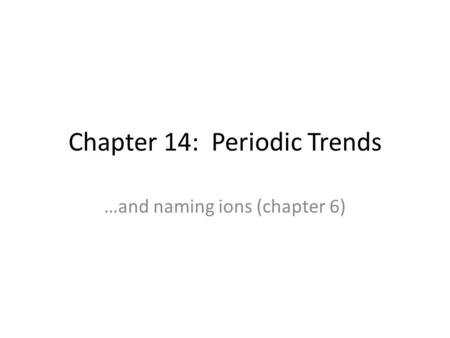 Chapter 14: Periodic Trends …and naming ions (chapter 6)