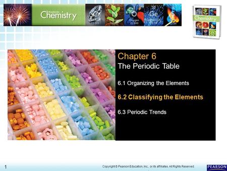 6.2 Classifying the Elements > 1 Copyright © Pearson Education, Inc., or its affiliates. All Rights Reserved.. Chapter 6 The Periodic Table 6.1 Organizing.