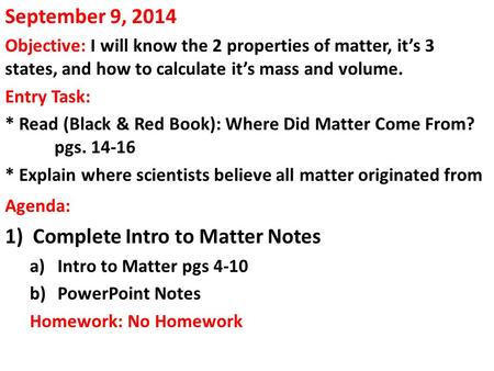 September 9, 2014 Objective: I will know the 2 properties of matter, it’s 3 states, and how to calculate it’s mass and volume. Entry Task: * Read (Black.