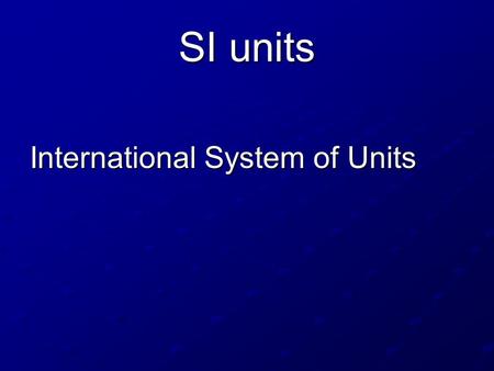 SI units International System of Units. SI Units Base Units Time – second (s) Length – meter (m) Mass – kilogram (kg) Temperature – Kelvin (K) Amount.