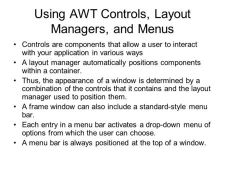 Using AWT Controls, Layout Managers, and Menus Controls are components that allow a user to interact with your application in various ways A layout manager.