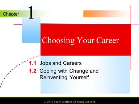 Chapter © 2010 South-Western, Cengage Learning Choosing Your Career 1.1 1.1Jobs and Careers 1.2 1.2Coping with Change and Reinventing Yourself 1.