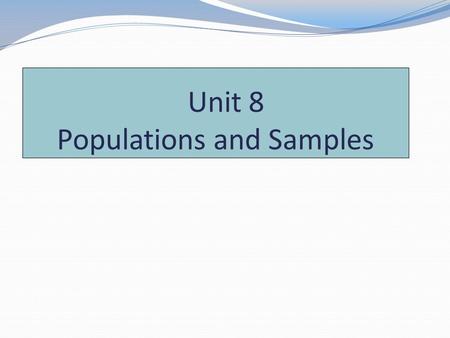 Unit 8 Populations and Samples. What is a Sample? Sample = small subset of a population. Populations are the things that possess specific attributes –