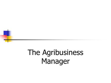 The Agribusiness Manager. The Practice of Management The common business management principle that unifies everything a manager does the desire to maximize.