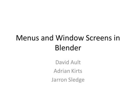 Menus and Window Screens in Blender David Ault Adrian Kirts Jarron Sledge.