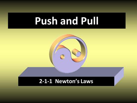 Push and Pull 2-1-1 Newton’s Laws. Newton’s First Law An object at rest remains at rest, and an object in motion continues in motion with constant velocity.