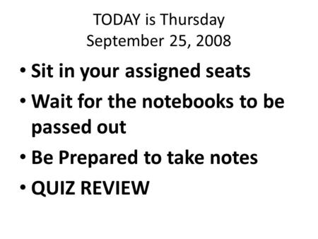 TODAY is Thursday September 25, 2008 Sit in your assigned seats Wait for the notebooks to be passed out Be Prepared to take notes QUIZ REVIEW.