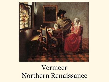 Vermeer Northern Renaissance. Northern Renaissance The Renaissance began in Italy in the late 1400’s. The ideas and styles of art that started in Italy.
