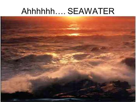 Ahhhhhh…. SEAWATER.