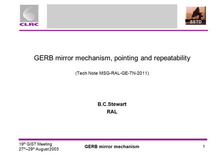 19 th GIST Meeting 27 th –29 th August 2003 GERB mirror mechanism 1 GERB mirror mechanism, pointing and repeatability (Tech Note MSG-RAL-GE-TN-2011) B.C.Stewart.