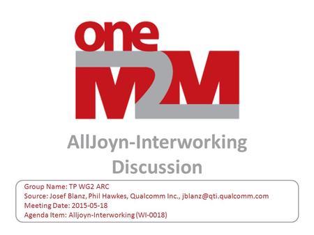 AllJoyn-Interworking Discussion Group Name: TP WG2 ARC Source: Josef Blanz, Phil Hawkes, Qualcomm Inc., Meeting Date: 2015-05-18.