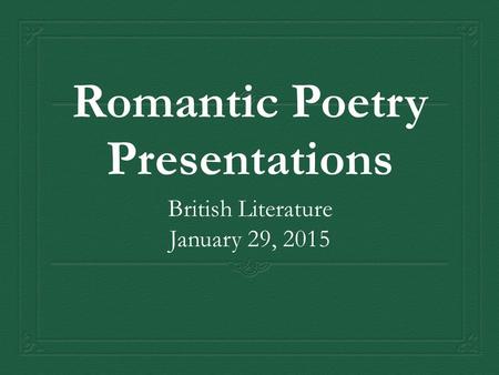 Romantic Poetry Presentations British Literature January 29, 2015.